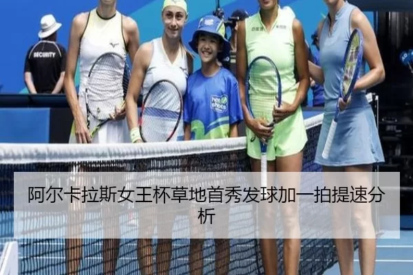 阿尔卡拉斯女王杯草地首秀发球加一拍提速分析